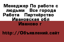 Менеджер По работе с людьми - Все города Работа » Партнёрство   . Ивановская обл.,Иваново г.